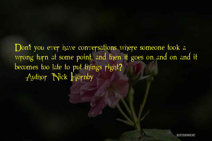 Nick Hornby Quotes: Don't You Ever Have Conversations Where Someone Took A Wrong Turn At Some Point, And Then It Goes On And