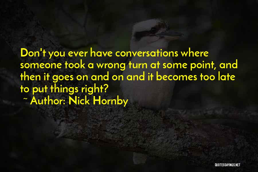 Nick Hornby Quotes: Don't You Ever Have Conversations Where Someone Took A Wrong Turn At Some Point, And Then It Goes On And