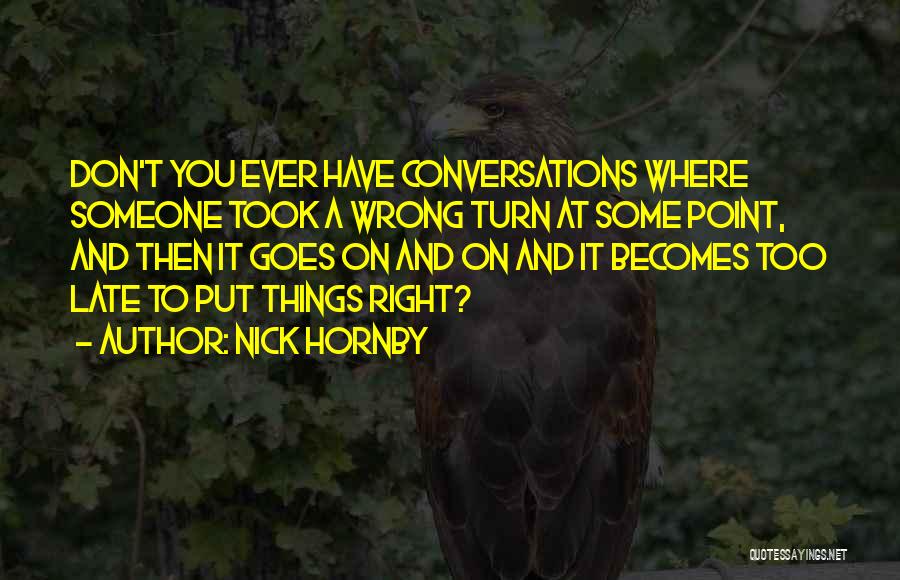 Nick Hornby Quotes: Don't You Ever Have Conversations Where Someone Took A Wrong Turn At Some Point, And Then It Goes On And