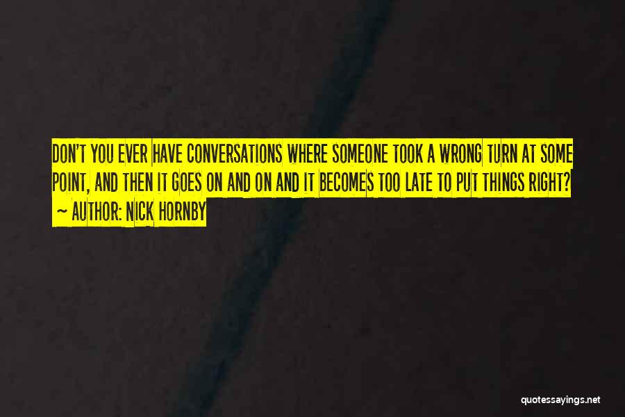 Nick Hornby Quotes: Don't You Ever Have Conversations Where Someone Took A Wrong Turn At Some Point, And Then It Goes On And