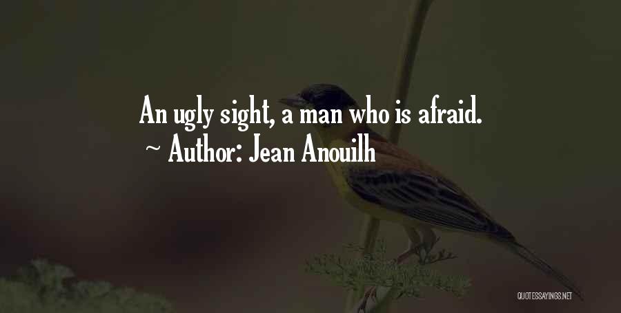 Jean Anouilh Quotes: An Ugly Sight, A Man Who Is Afraid.