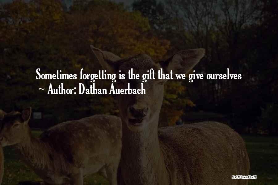 Dathan Auerbach Quotes: Sometimes Forgetting Is The Gift That We Give Ourselves