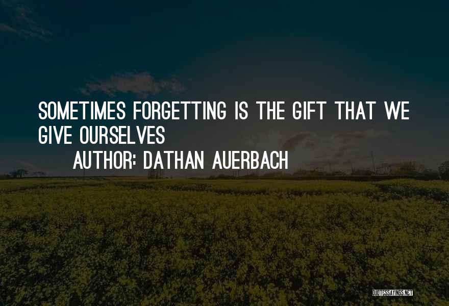 Dathan Auerbach Quotes: Sometimes Forgetting Is The Gift That We Give Ourselves