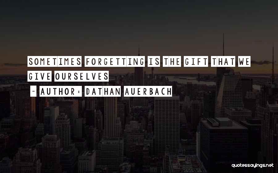 Dathan Auerbach Quotes: Sometimes Forgetting Is The Gift That We Give Ourselves