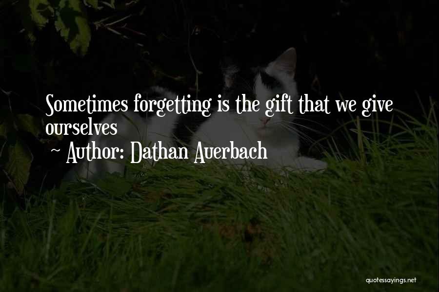 Dathan Auerbach Quotes: Sometimes Forgetting Is The Gift That We Give Ourselves