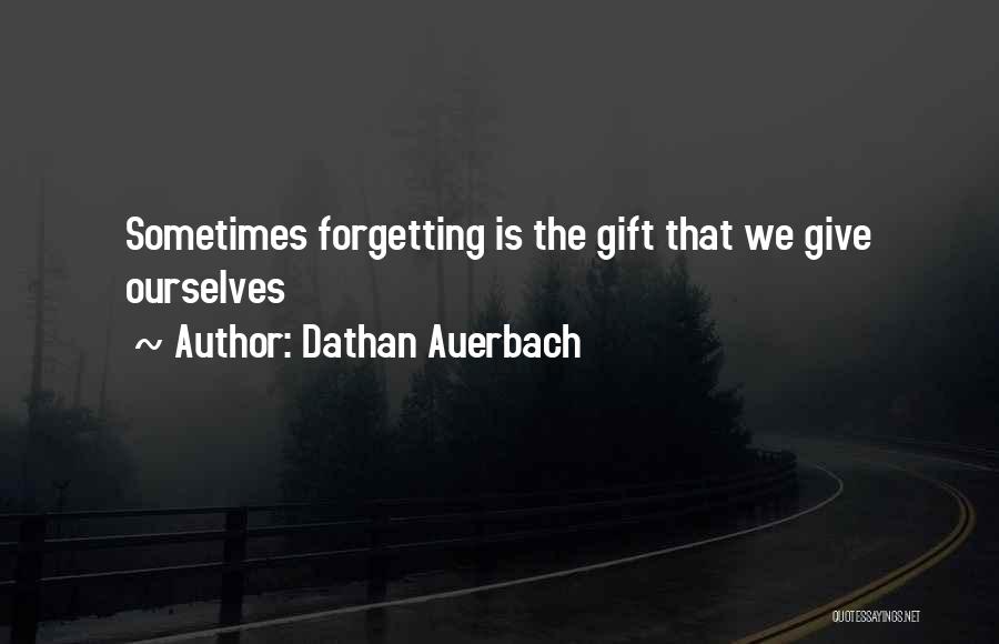 Dathan Auerbach Quotes: Sometimes Forgetting Is The Gift That We Give Ourselves