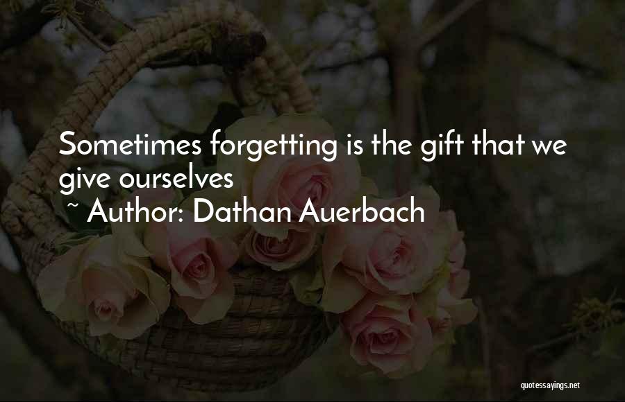 Dathan Auerbach Quotes: Sometimes Forgetting Is The Gift That We Give Ourselves