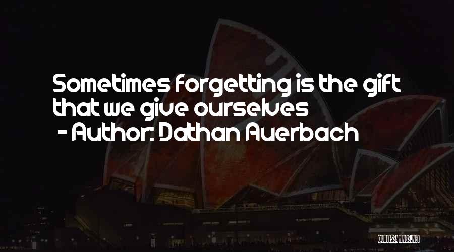 Dathan Auerbach Quotes: Sometimes Forgetting Is The Gift That We Give Ourselves