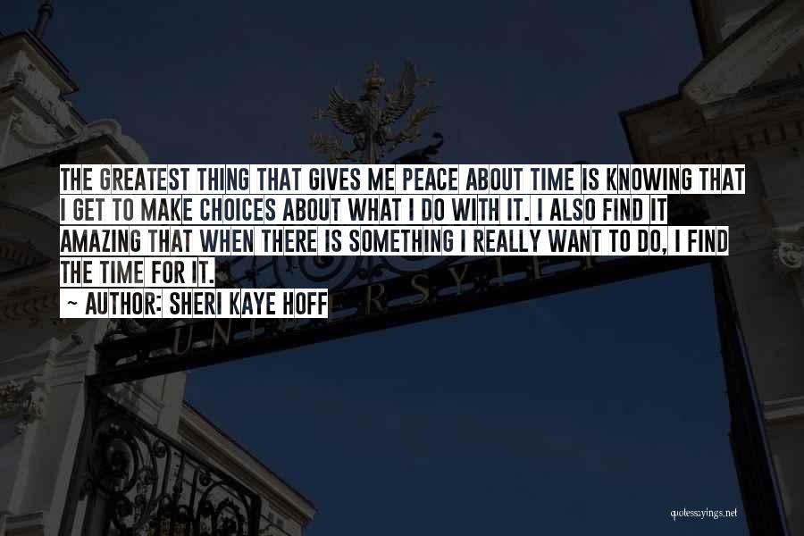Sheri Kaye Hoff Quotes: The Greatest Thing That Gives Me Peace About Time Is Knowing That I Get To Make Choices About What I