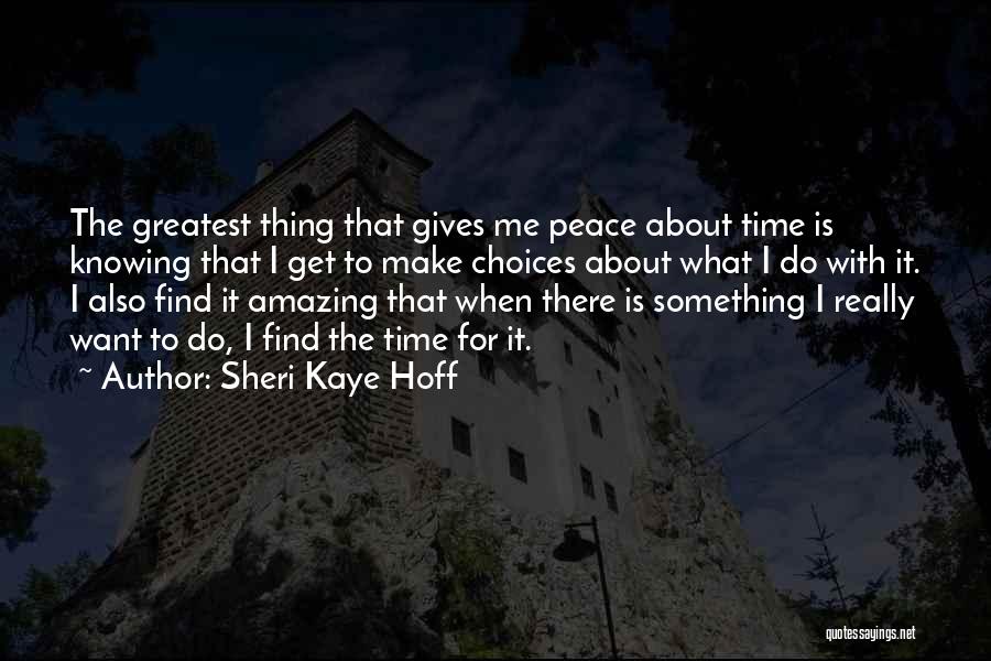 Sheri Kaye Hoff Quotes: The Greatest Thing That Gives Me Peace About Time Is Knowing That I Get To Make Choices About What I