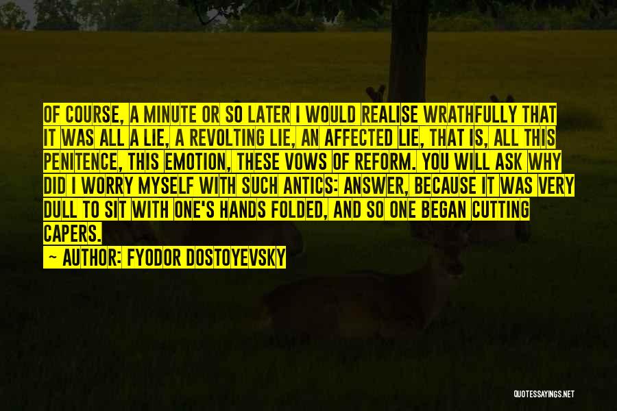 Fyodor Dostoyevsky Quotes: Of Course, A Minute Or So Later I Would Realise Wrathfully That It Was All A Lie, A Revolting Lie,