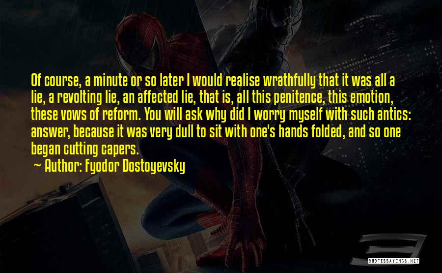 Fyodor Dostoyevsky Quotes: Of Course, A Minute Or So Later I Would Realise Wrathfully That It Was All A Lie, A Revolting Lie,