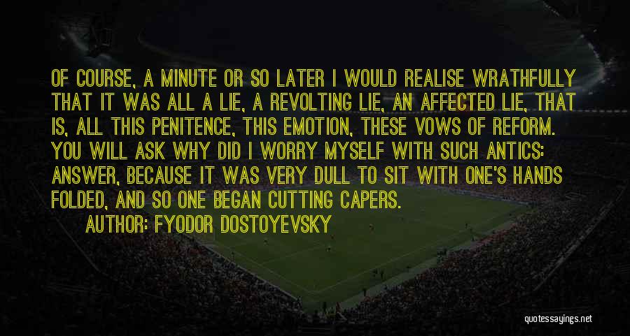Fyodor Dostoyevsky Quotes: Of Course, A Minute Or So Later I Would Realise Wrathfully That It Was All A Lie, A Revolting Lie,