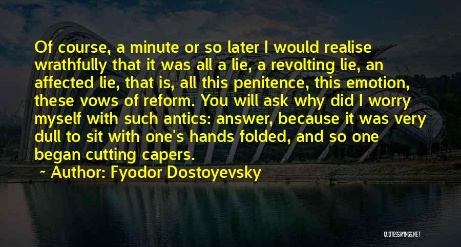 Fyodor Dostoyevsky Quotes: Of Course, A Minute Or So Later I Would Realise Wrathfully That It Was All A Lie, A Revolting Lie,