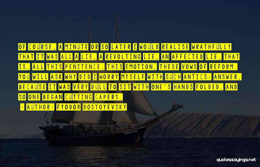 Fyodor Dostoyevsky Quotes: Of Course, A Minute Or So Later I Would Realise Wrathfully That It Was All A Lie, A Revolting Lie,