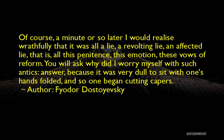 Fyodor Dostoyevsky Quotes: Of Course, A Minute Or So Later I Would Realise Wrathfully That It Was All A Lie, A Revolting Lie,