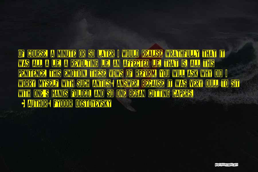 Fyodor Dostoyevsky Quotes: Of Course, A Minute Or So Later I Would Realise Wrathfully That It Was All A Lie, A Revolting Lie,