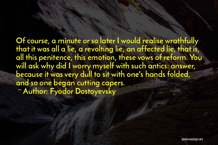 Fyodor Dostoyevsky Quotes: Of Course, A Minute Or So Later I Would Realise Wrathfully That It Was All A Lie, A Revolting Lie,