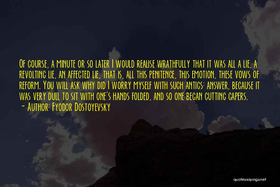 Fyodor Dostoyevsky Quotes: Of Course, A Minute Or So Later I Would Realise Wrathfully That It Was All A Lie, A Revolting Lie,