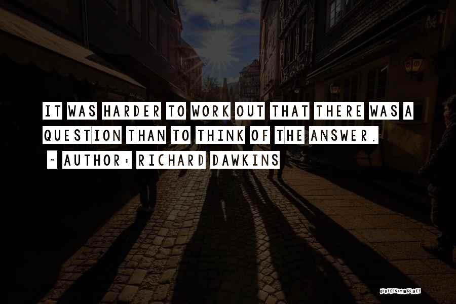 Richard Dawkins Quotes: It Was Harder To Work Out That There Was A Question Than To Think Of The Answer.