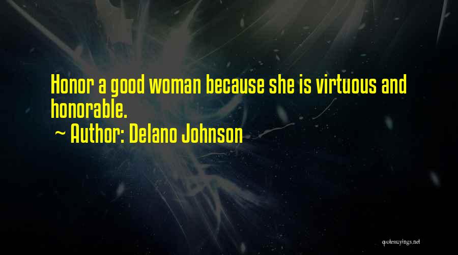 Delano Johnson Quotes: Honor A Good Woman Because She Is Virtuous And Honorable.