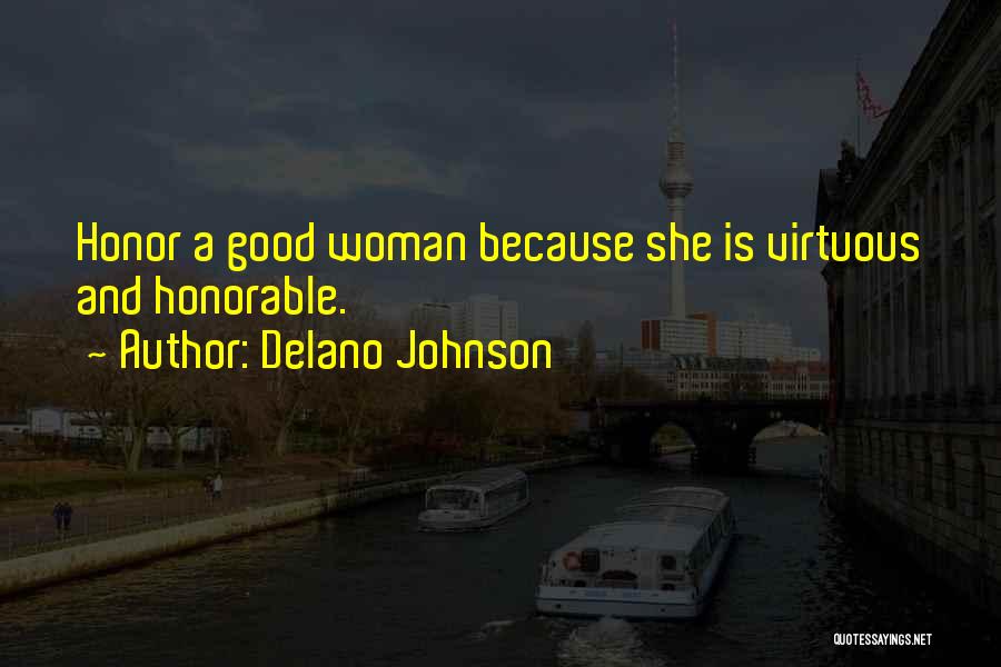 Delano Johnson Quotes: Honor A Good Woman Because She Is Virtuous And Honorable.