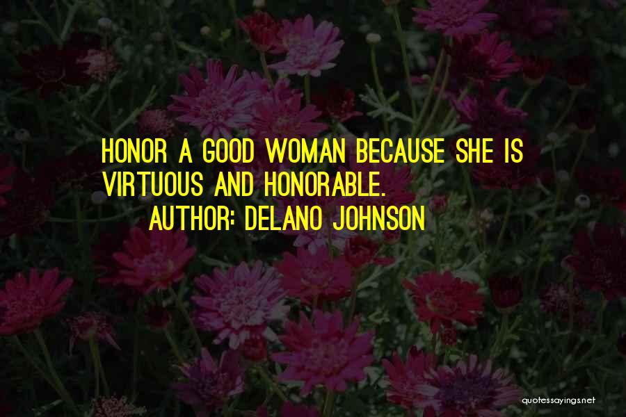 Delano Johnson Quotes: Honor A Good Woman Because She Is Virtuous And Honorable.