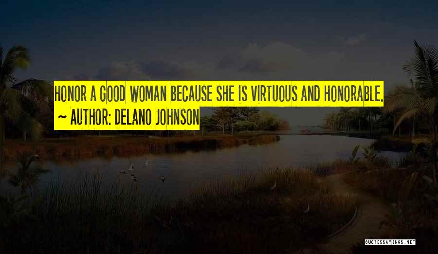 Delano Johnson Quotes: Honor A Good Woman Because She Is Virtuous And Honorable.