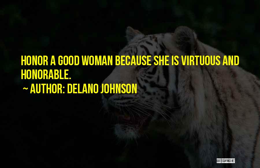 Delano Johnson Quotes: Honor A Good Woman Because She Is Virtuous And Honorable.