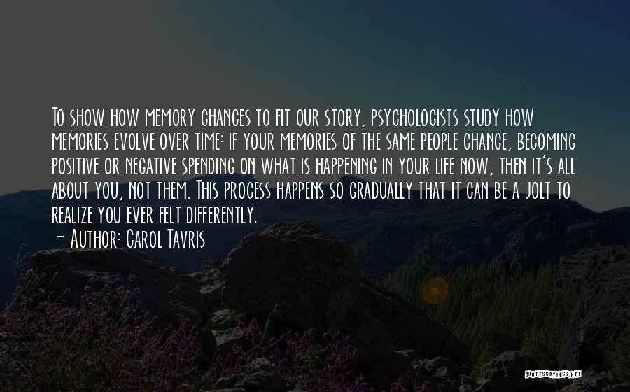 Carol Tavris Quotes: To Show How Memory Changes To Fit Our Story, Psychologists Study How Memories Evolve Over Time: If Your Memories Of