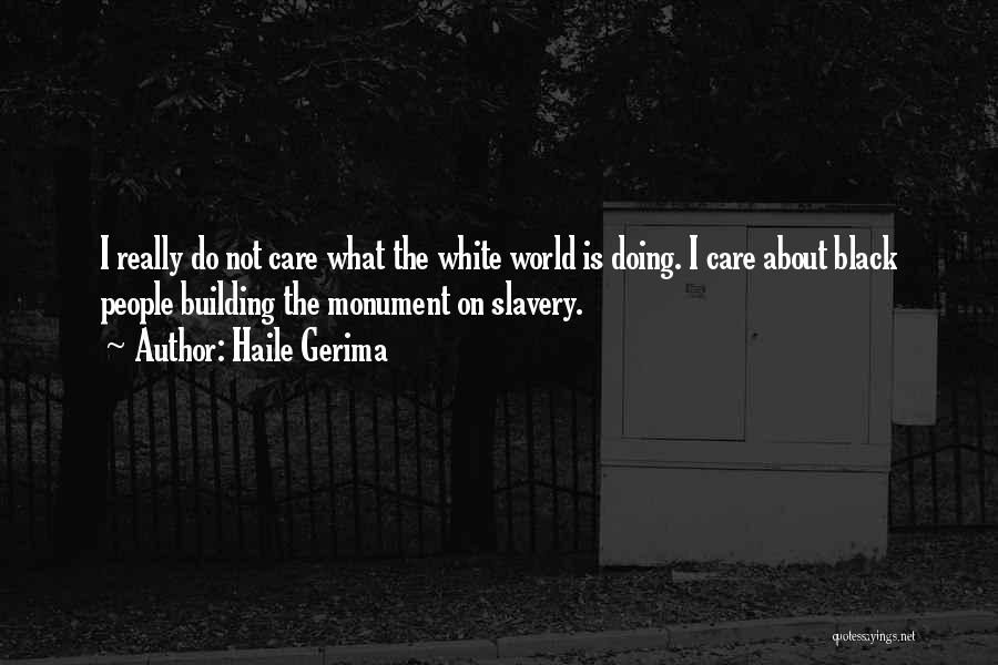 Haile Gerima Quotes: I Really Do Not Care What The White World Is Doing. I Care About Black People Building The Monument On