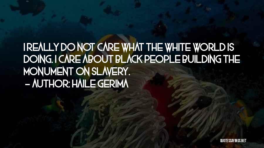 Haile Gerima Quotes: I Really Do Not Care What The White World Is Doing. I Care About Black People Building The Monument On