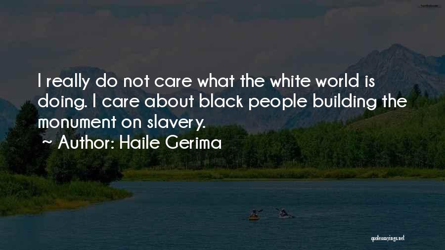 Haile Gerima Quotes: I Really Do Not Care What The White World Is Doing. I Care About Black People Building The Monument On