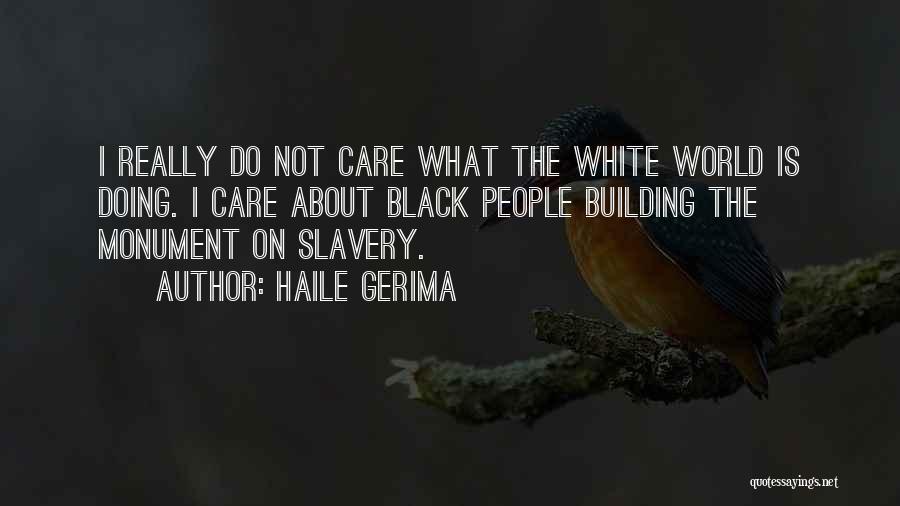 Haile Gerima Quotes: I Really Do Not Care What The White World Is Doing. I Care About Black People Building The Monument On