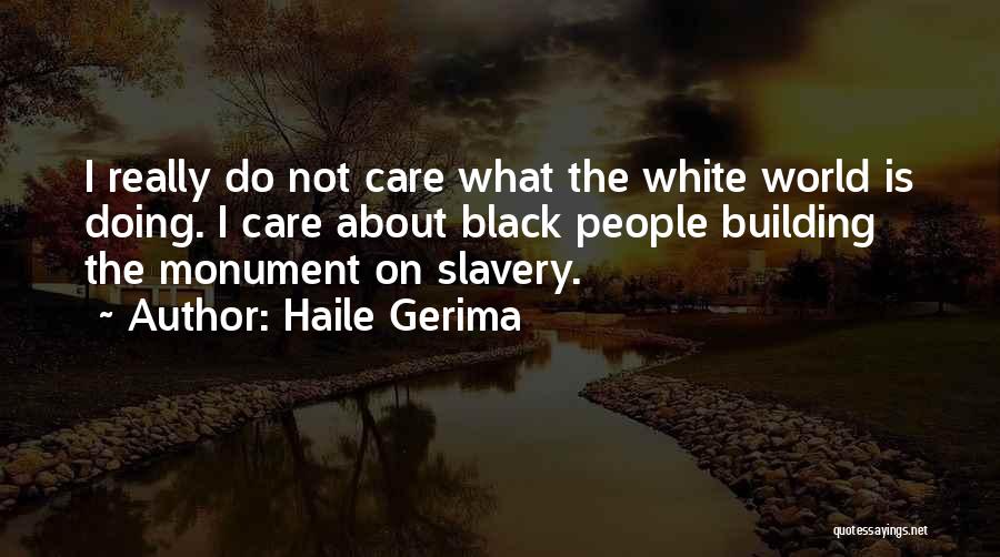 Haile Gerima Quotes: I Really Do Not Care What The White World Is Doing. I Care About Black People Building The Monument On