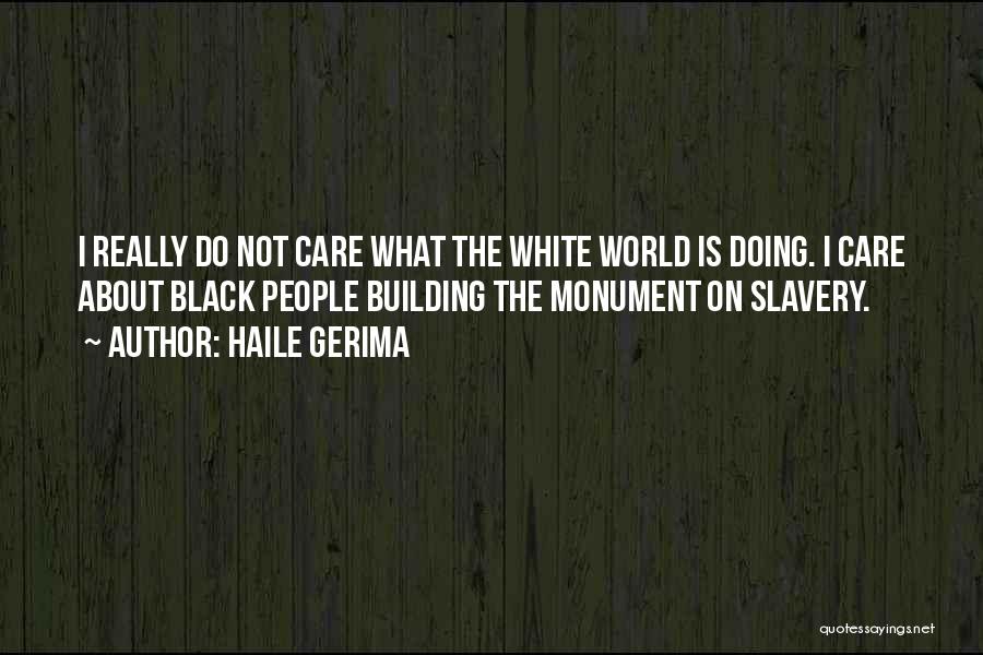 Haile Gerima Quotes: I Really Do Not Care What The White World Is Doing. I Care About Black People Building The Monument On