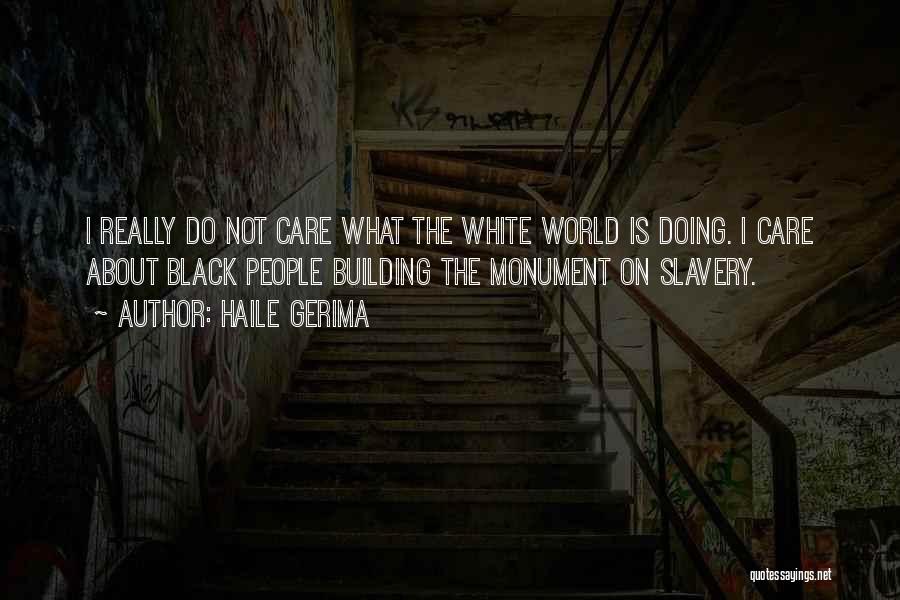 Haile Gerima Quotes: I Really Do Not Care What The White World Is Doing. I Care About Black People Building The Monument On