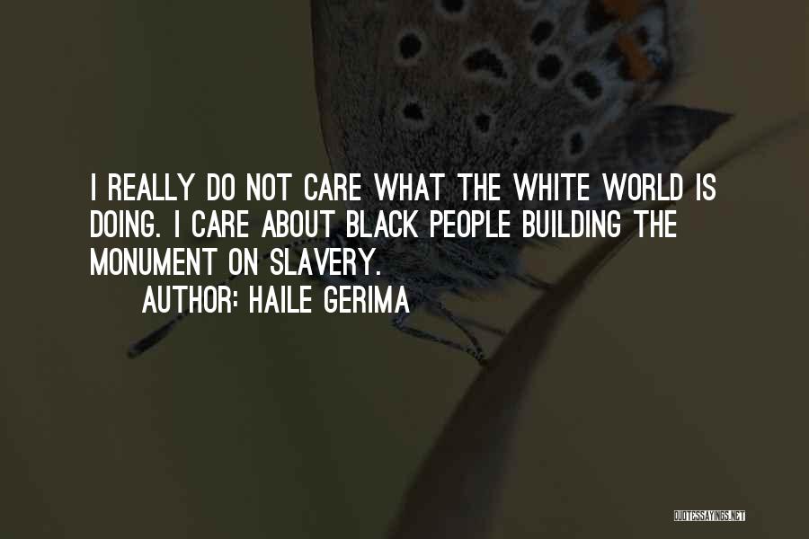 Haile Gerima Quotes: I Really Do Not Care What The White World Is Doing. I Care About Black People Building The Monument On