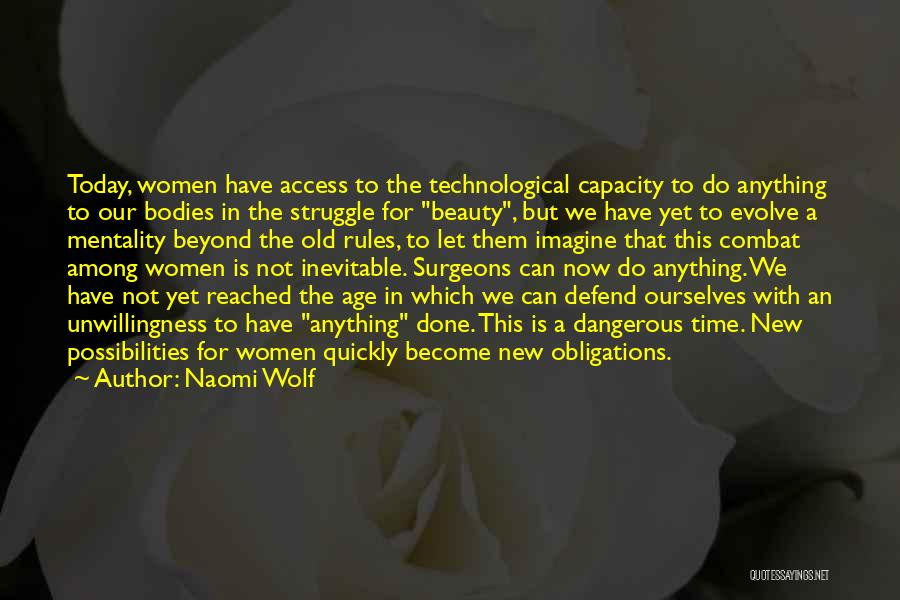 Naomi Wolf Quotes: Today, Women Have Access To The Technological Capacity To Do Anything To Our Bodies In The Struggle For Beauty, But