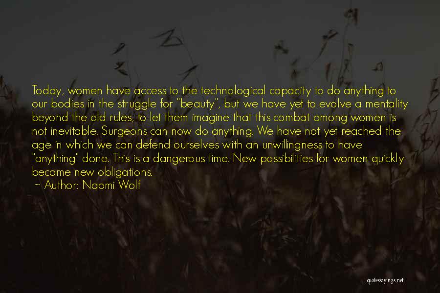 Naomi Wolf Quotes: Today, Women Have Access To The Technological Capacity To Do Anything To Our Bodies In The Struggle For Beauty, But