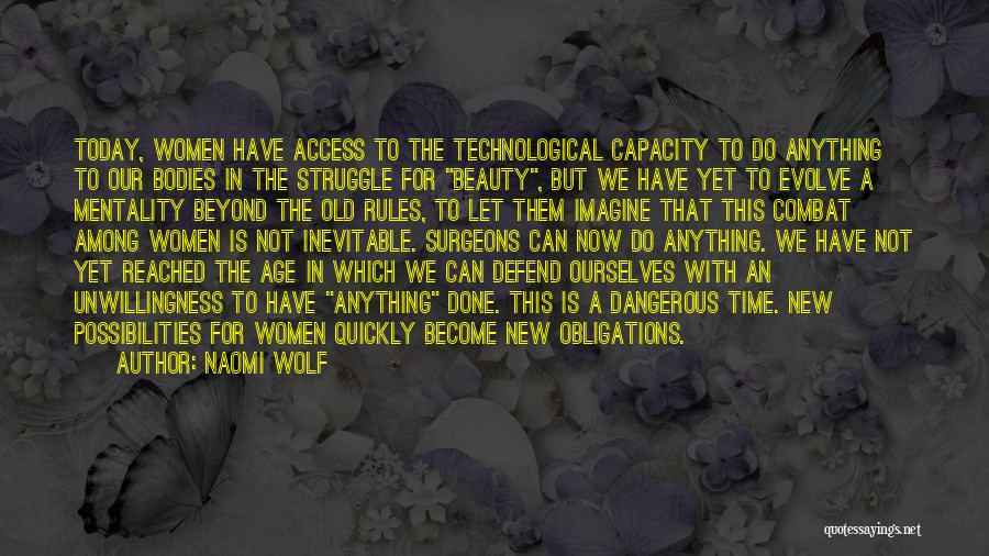 Naomi Wolf Quotes: Today, Women Have Access To The Technological Capacity To Do Anything To Our Bodies In The Struggle For Beauty, But