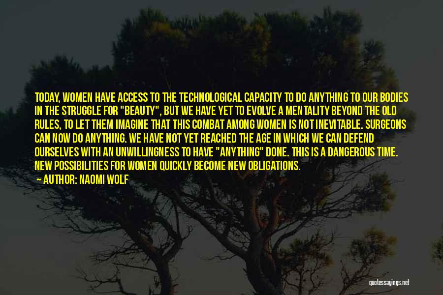 Naomi Wolf Quotes: Today, Women Have Access To The Technological Capacity To Do Anything To Our Bodies In The Struggle For Beauty, But