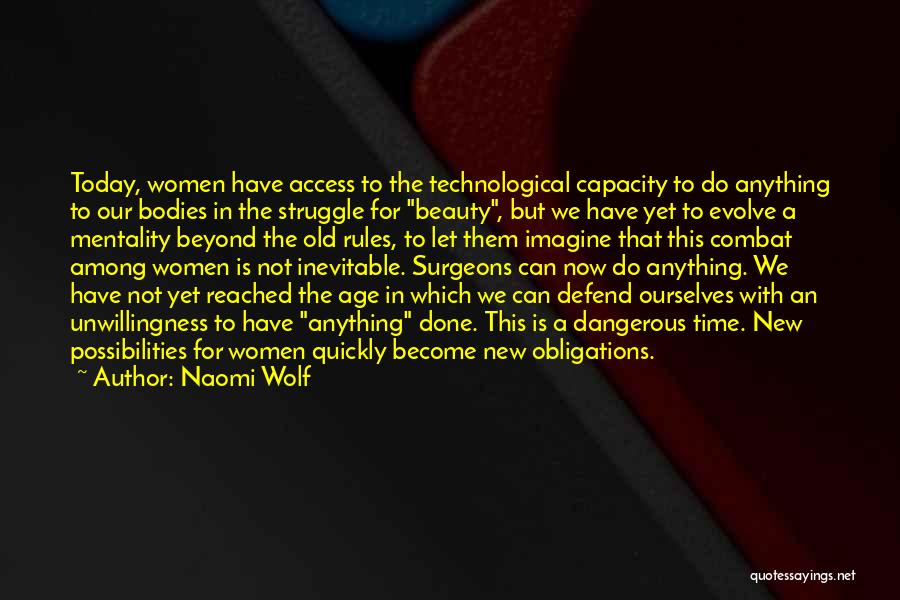 Naomi Wolf Quotes: Today, Women Have Access To The Technological Capacity To Do Anything To Our Bodies In The Struggle For Beauty, But