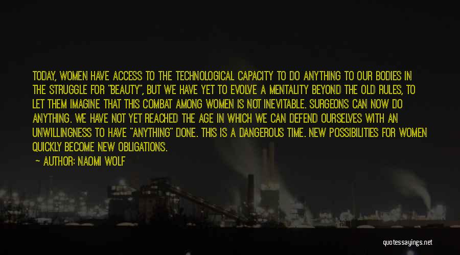 Naomi Wolf Quotes: Today, Women Have Access To The Technological Capacity To Do Anything To Our Bodies In The Struggle For Beauty, But