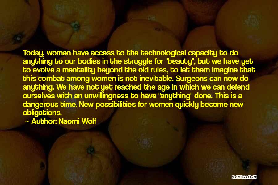 Naomi Wolf Quotes: Today, Women Have Access To The Technological Capacity To Do Anything To Our Bodies In The Struggle For Beauty, But