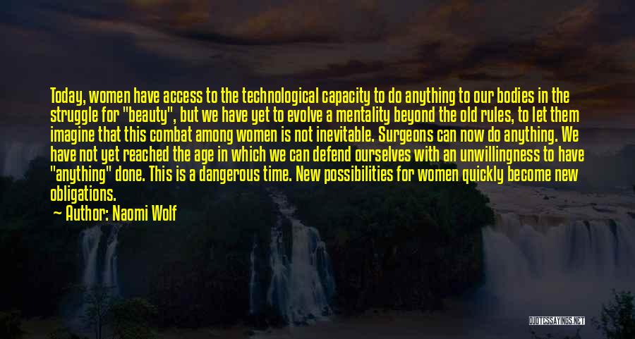 Naomi Wolf Quotes: Today, Women Have Access To The Technological Capacity To Do Anything To Our Bodies In The Struggle For Beauty, But