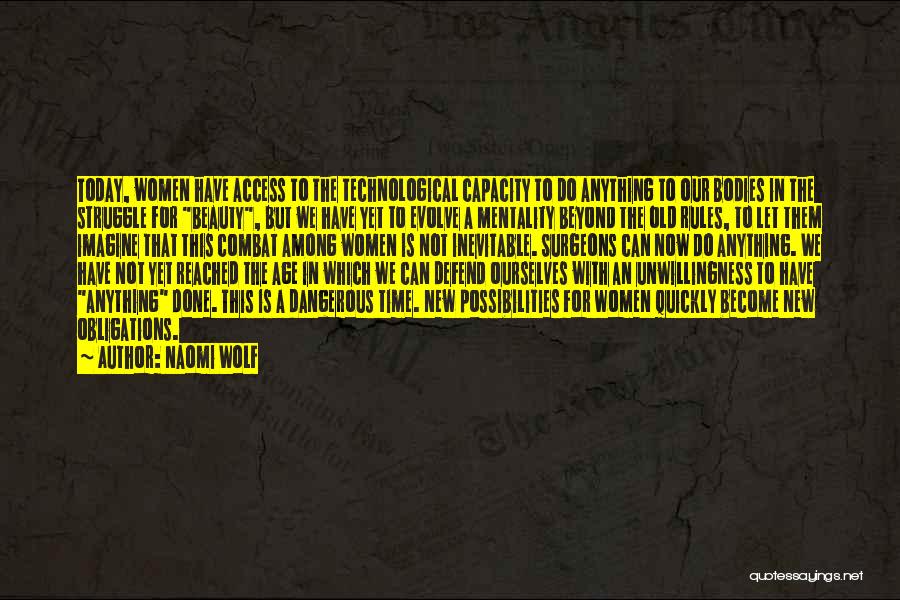 Naomi Wolf Quotes: Today, Women Have Access To The Technological Capacity To Do Anything To Our Bodies In The Struggle For Beauty, But