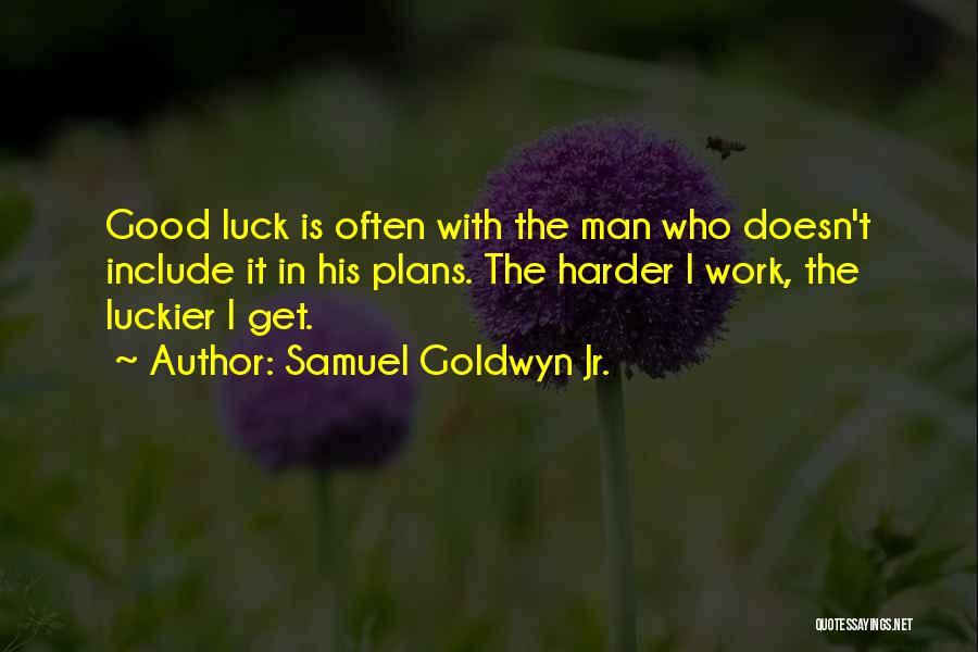 Samuel Goldwyn Jr. Quotes: Good Luck Is Often With The Man Who Doesn't Include It In His Plans. The Harder I Work, The Luckier