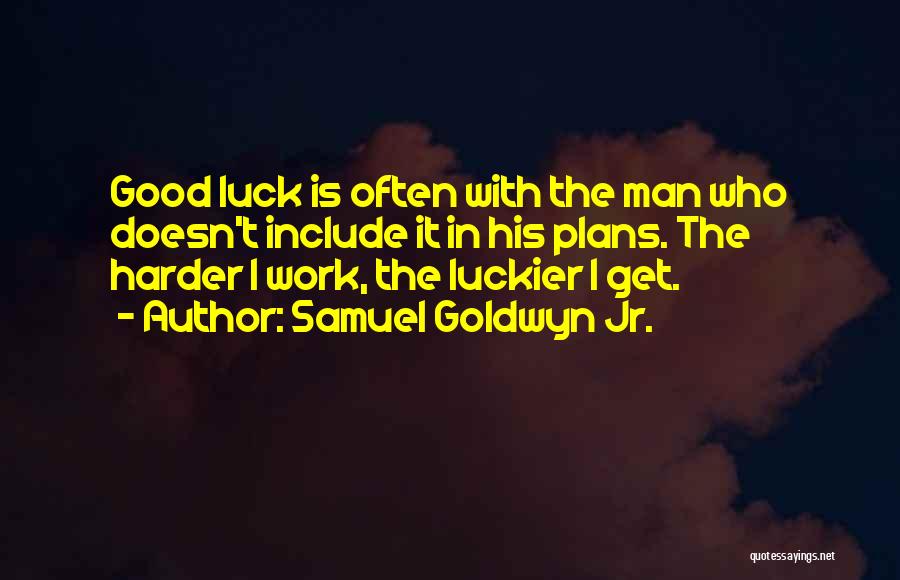 Samuel Goldwyn Jr. Quotes: Good Luck Is Often With The Man Who Doesn't Include It In His Plans. The Harder I Work, The Luckier