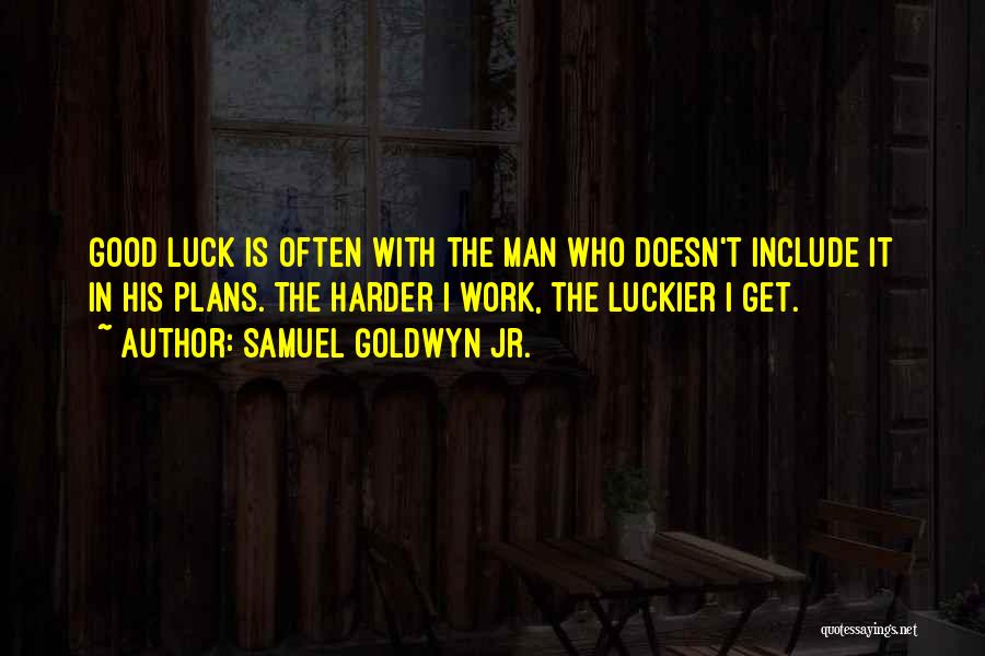 Samuel Goldwyn Jr. Quotes: Good Luck Is Often With The Man Who Doesn't Include It In His Plans. The Harder I Work, The Luckier